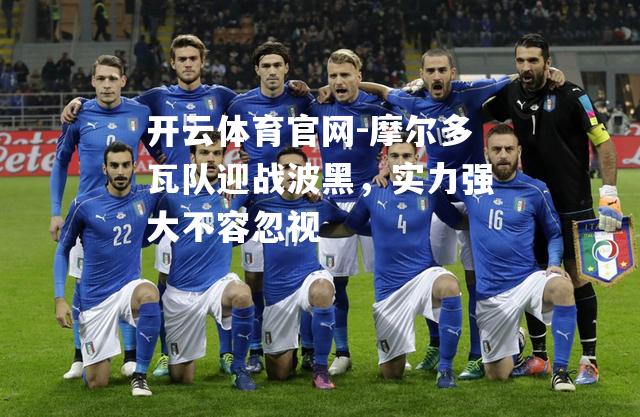 摩尔多瓦队迎战波黑，实力强大不容忽视