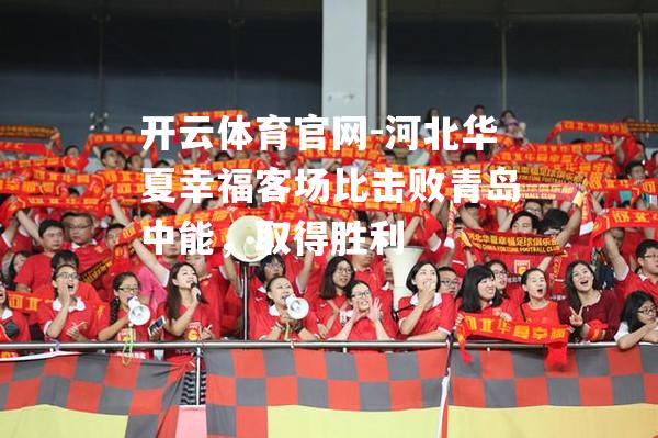 河北华夏幸福客场比击败青岛中能，取得胜利