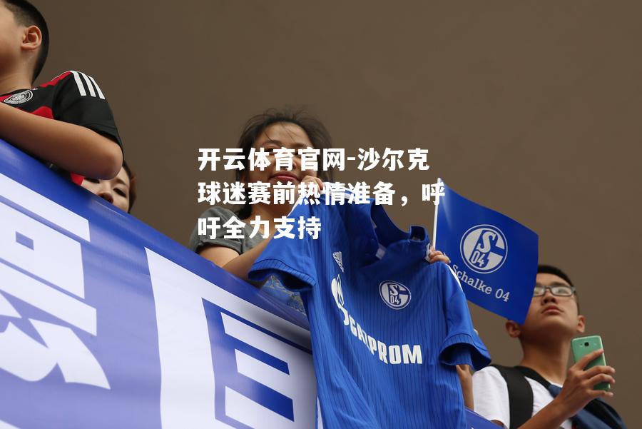 沙尔克球迷赛前热情准备，呼吁全力支持