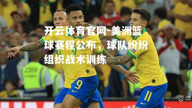 美洲篮球赛程公布，球队纷纷组织战术训练