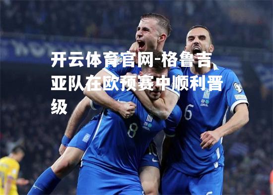 格鲁吉亚队在欧预赛中顺利晋级