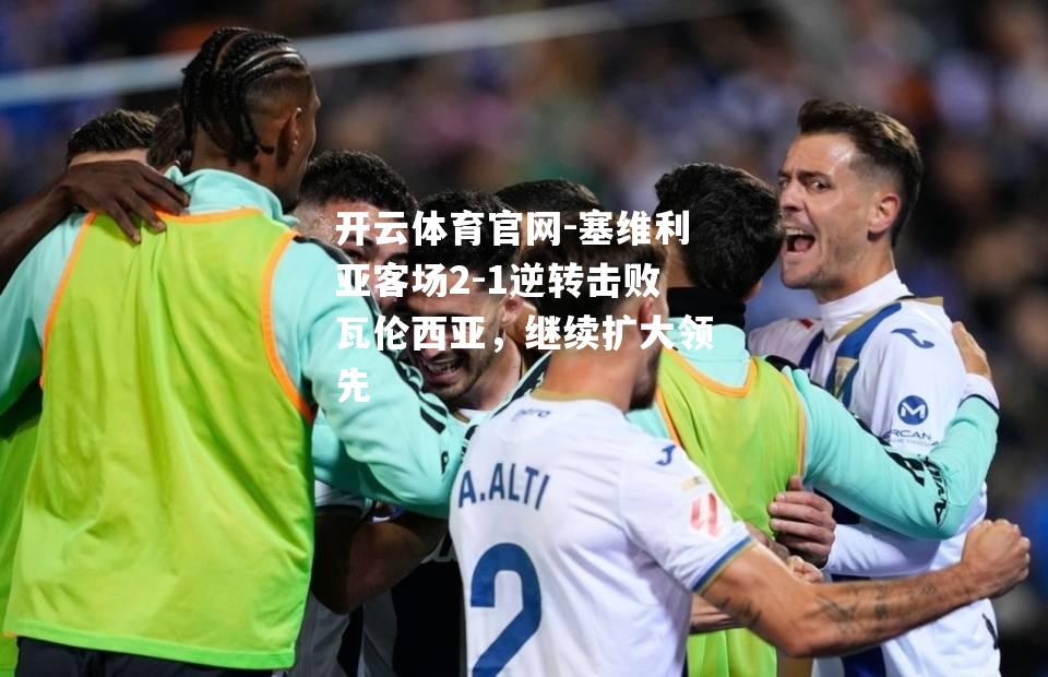 塞维利亚客场2-1逆转击败瓦伦西亚，继续扩大领先