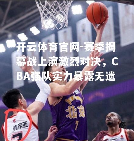 赛季揭幕战上演激烈对决，CBA强队实力暴露无遗