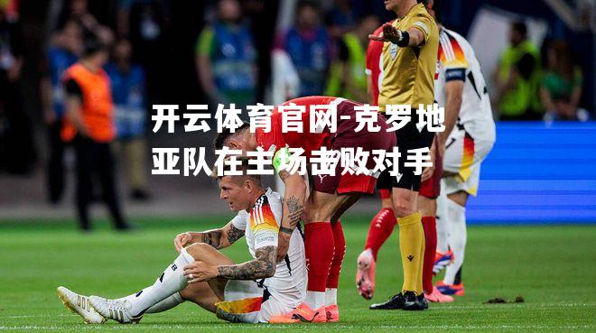 克罗地亚队在主场击败对手