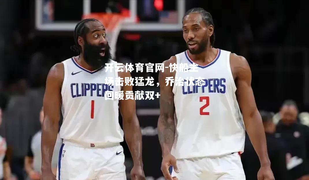 快船主场击败猛龙，乔治状态回暖贡献双+