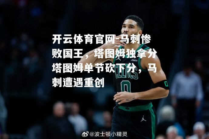 马刺惨败国王，塔图姆独拿分塔图姆单节砍下分，马刺遭遇重创