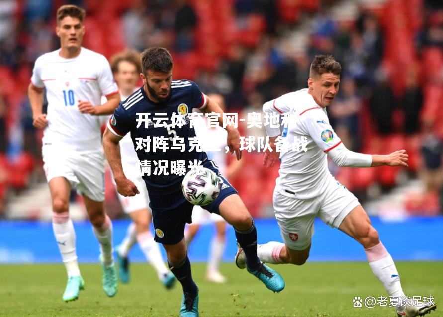 奥地利对阵乌克兰，球队备战情况曝光