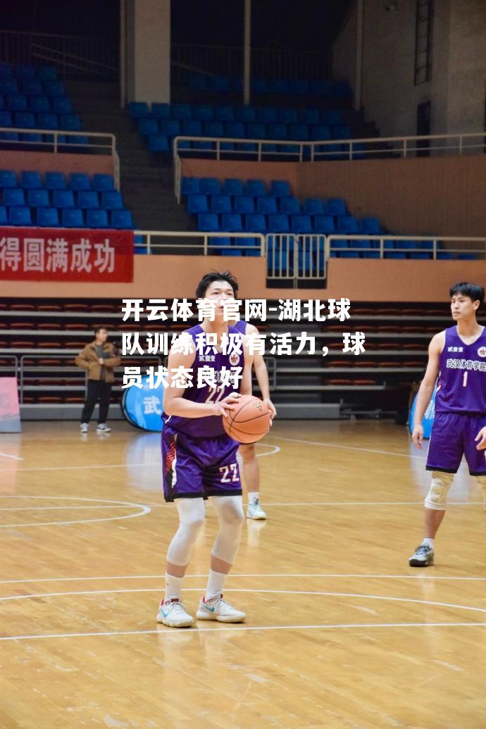 湖北球队训练积极有活力，球员状态良好